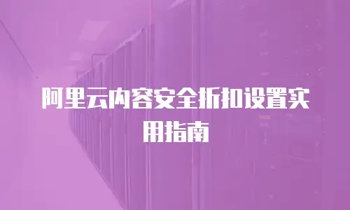 阿里云内容安全折扣设置实用指南