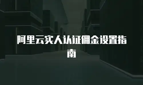 阿里云实人认证佣金设置指南