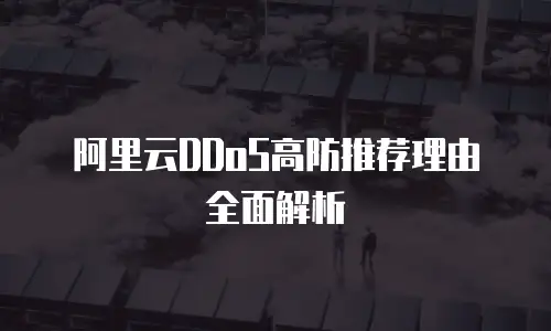 阿里云DDoS高防推荐理由全面解析