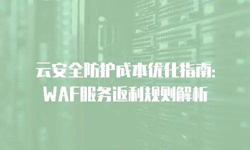 云安全防护成本优化指南：WAF服务返利规则解析