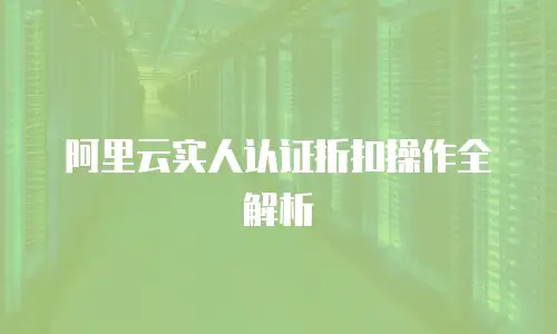 阿里云实人认证折扣操作全解析