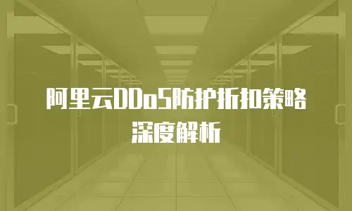 阿里云DDoS防护折扣策略深度解析