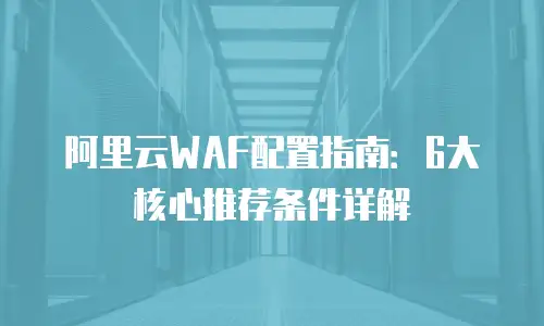 阿里云WAF配置指南：6大核心推荐条件详解