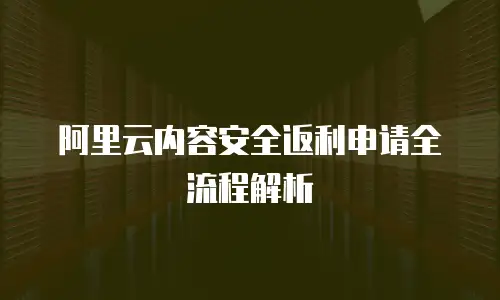 阿里云内容安全返利申请全流程解析