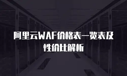 阿里云WAF价格表一览表及性价比解析
