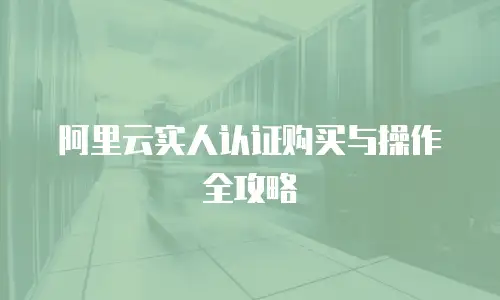 阿里云实人认证购买与操作全攻略