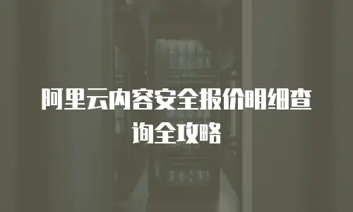 阿里云内容安全报价明细查询全攻略