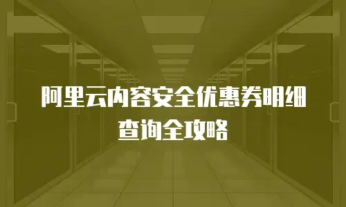阿里云内容安全优惠券明细查询全攻略