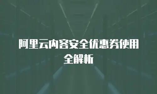 阿里云内容安全优惠券使用全解析