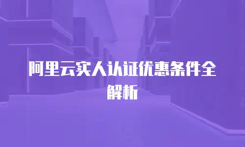 阿里云实人认证优惠条件全解析