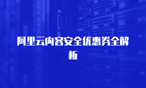 阿里云内容安全优惠券全解析
