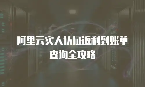 阿里云实人认证返利到账单查询全攻略