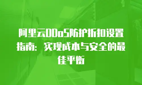 阿里云DDoS防护折扣设置指南：实现成本与安全的最佳平衡