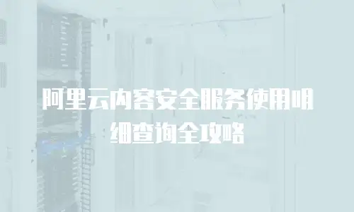 阿里云内容安全服务使用明细查询全攻略