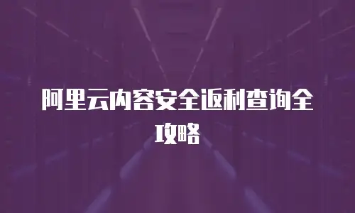阿里云内容安全返利查询全攻略