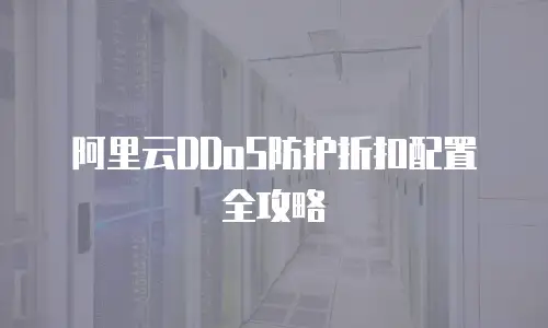 阿里云DDoS防护折扣配置全攻略