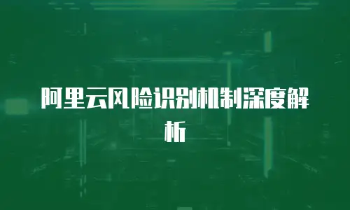 阿里云风险识别机制深度解析