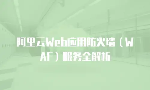 阿里云Web应用防火墙（WAF）服务全解析