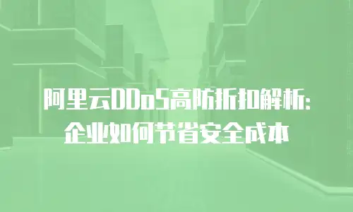 阿里云DDoS高防折扣解析：企业如何节省安全成本