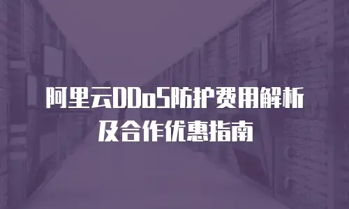 阿里云DDoS防护费用解析及合作优惠指南