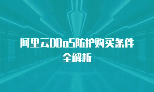 阿里云DDoS防护购买条件全解析