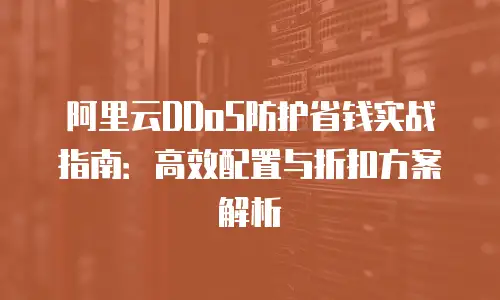 阿里云DDoS防护省钱实战指南：高效配置与折扣方案解析