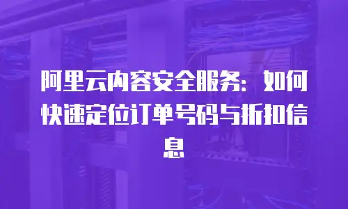 阿里云内容安全服务：如何快速定位订单号码与折扣信息