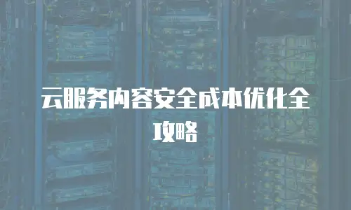 云服务内容安全成本优化全攻略