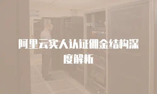 阿里云实人认证佣金结构深度解析