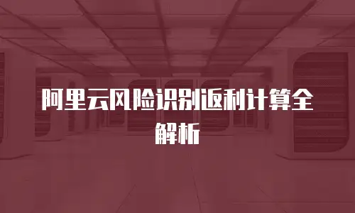 阿里云风险识别返利计算全解析