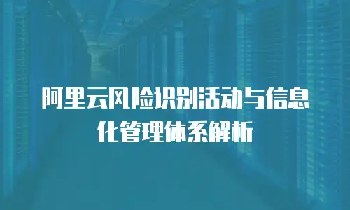 阿里云风险识别活动与信息化管理体系解析