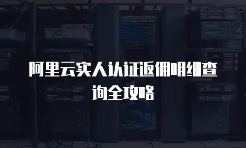 阿里云实人认证返佣明细查询全攻略