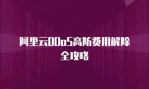 阿里云DDoS高防费用解除全攻略