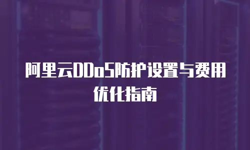 阿里云DDoS防护设置与费用优化指南