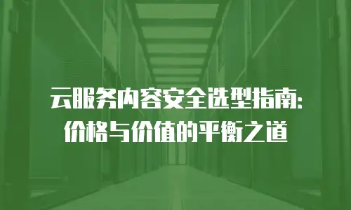 云服务内容安全选型指南：价格与价值的平衡之道