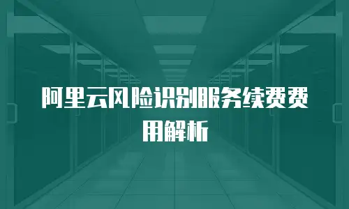 阿里云风险识别服务续费费用解析