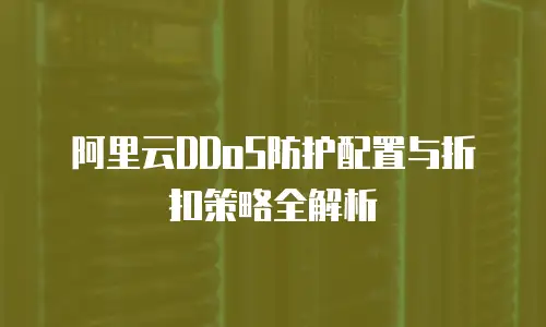 阿里云DDoS防护配置与折扣策略全解析