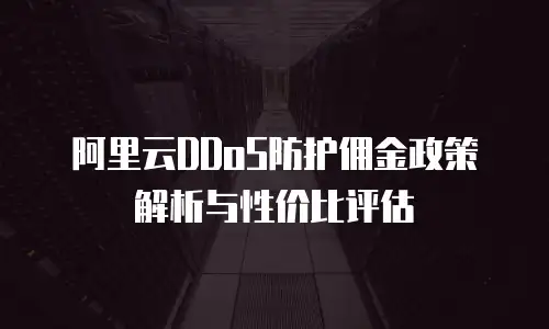 阿里云DDoS防护佣金政策解析与性价比评估