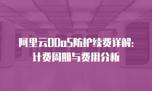 阿里云DDoS防护续费详解：计费周期与费用分析