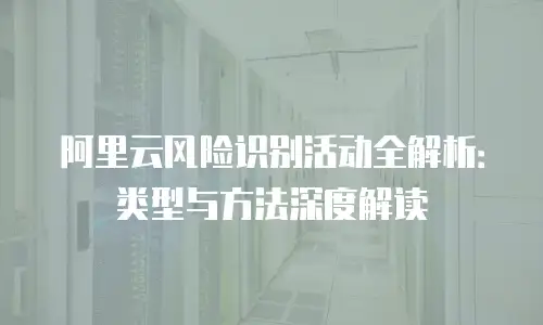 阿里云风险识别活动全解析：类型与方法深度解读
