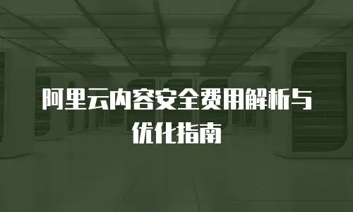 阿里云内容安全费用解析与优化指南