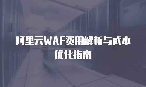 阿里云WAF费用解析与成本优化指南