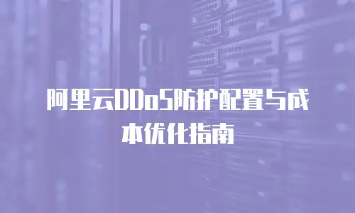 阿里云DDoS防护配置与成本优化指南