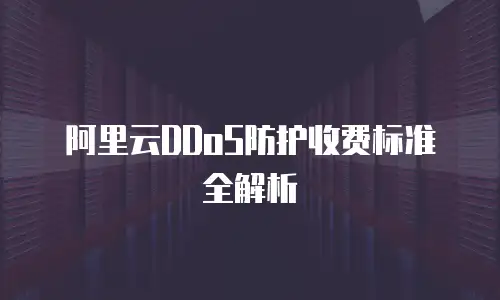 阿里云DDoS防护收费标准全解析