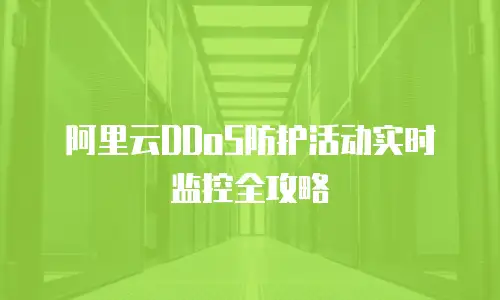 阿里云DDoS防护活动实时监控全攻略