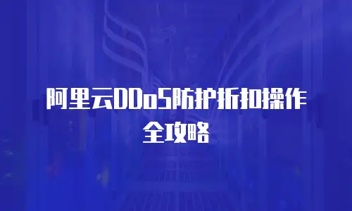 阿里云DDoS防护折扣操作全攻略