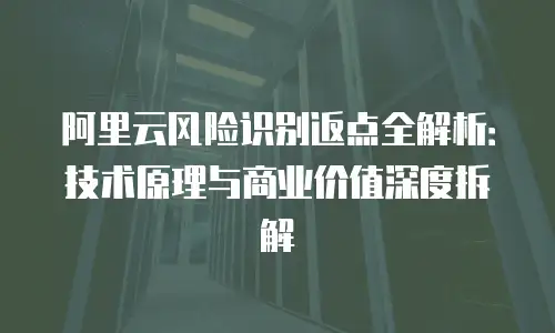 阿里云风险识别返点全解析：技术原理与商业价值深度拆解