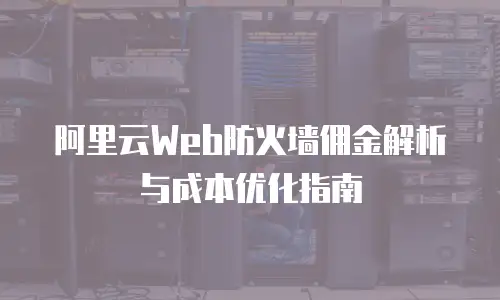 阿里云Web防火墙佣金解析与成本优化指南