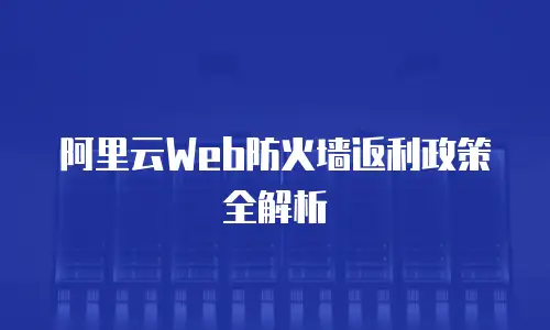 阿里云Web防火墙返利政策全解析