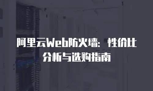 阿里云Web防火墙：性价比分析与选购指南